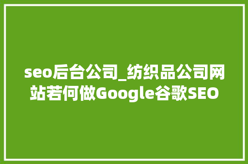 seo后台公司_纺织品公司网站若何做Google谷歌SEO优化关键字排名 seo后台公司_纺织品公司网站若何做Google谷歌SEO优化关键字排名 网站建设公司