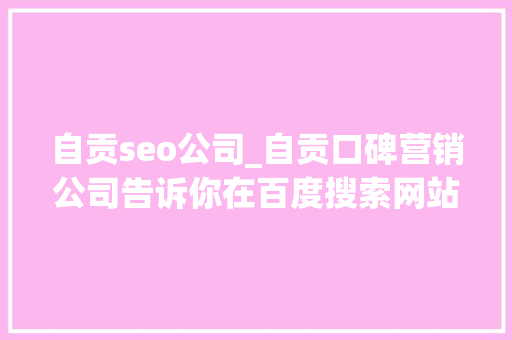 自贡seo公司_自贡口碑营销公司告诉你在百度搜索网站标题为什么没有排名 自贡seo公司_自贡口碑营销公司告诉你在百度搜索网站标题为什么没有排名 必应SEO