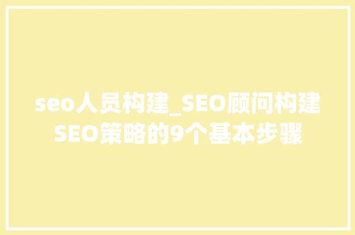 seo人员构建_SEO顾问构建SEO策略的9个基本步骤 seo人员构建_SEO顾问构建SEO策略的9个基本步骤 网站建设公司