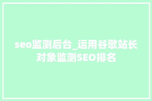 seo监测后台_运用谷歌站长对象监测SEO排名 seo监测后台_运用谷歌站长对象监测SEO排名 网站建设公司