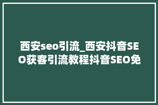 西安seo引流_西安抖音SEO获客引流教程抖音SEO免费教程分享 西安seo引流_西安抖音SEO获客引流教程抖音SEO免费教程分享 百度SEO
