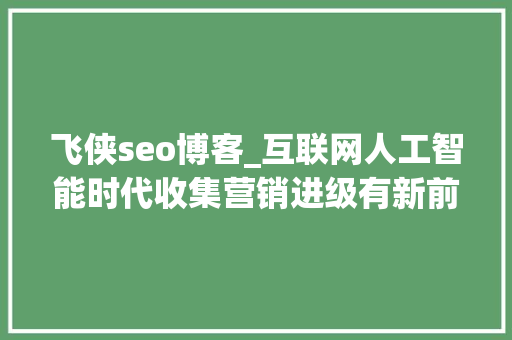 飞侠seo博客_互联网人工智能时代收集营销进级有新前程 飞侠seo博客_互联网人工智能时代收集营销进级有新前程 网站建设公司