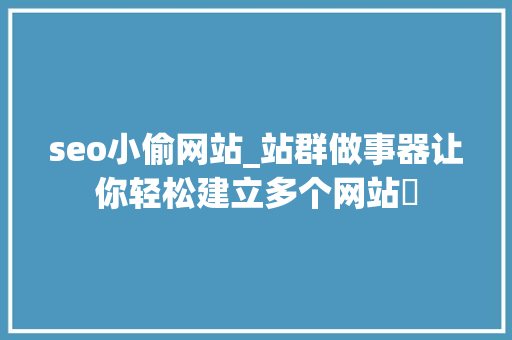 seo小偷网站_站群做事器让你轻松建立多个网站✨ seo小偷网站_站群做事器让你轻松建立多个网站✨ 必应SEO