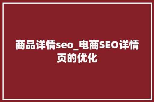 商品详情seo_电商SEO详情页的优化 商品详情seo_电商SEO详情页的优化 神马SEO