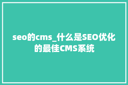 seo的cms_什么是SEO优化的最佳CMS系统 seo的cms_什么是SEO优化的最佳CMS系统 百度SEO