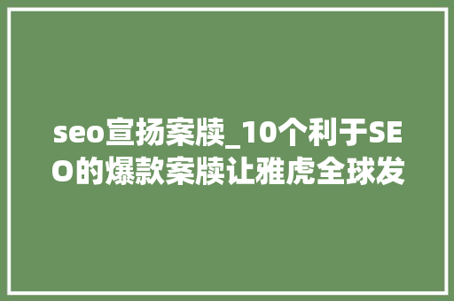 seo宣扬案牍_10个利于SEO的爆款案牍让雅虎全球发稿推广助你增长用户 seo宣扬案牍_10个利于SEO的爆款案牍让雅虎全球发稿推广助你增长用户 搜狗SEO