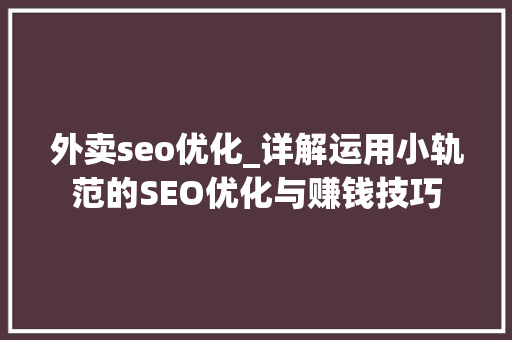外卖seo优化_详解运用小轨范的SEO优化与赚钱技巧 外卖seo优化_详解运用小轨范的SEO优化与赚钱技巧 SEO关键词