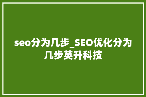 seo分为几步_SEO优化分为几步英升科技 seo分为几步_SEO优化分为几步英升科技 SEO关键词