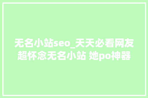 无名小站seo_天天必看网友超怀念无名小站 她po神器还原找回照片