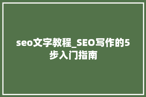 seo文字教程_SEO写作的5步入门指南 seo文字教程_SEO写作的5步入门指南 必应SEO