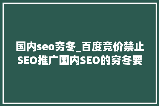 国内seo穷冬_百度竞价禁止SEO推广国内SEO的穷冬要来了吗 国内seo穷冬_百度竞价禁止SEO推广国内SEO的穷冬要来了吗 百度SEO