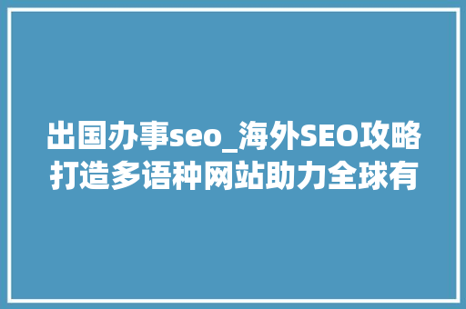 出国办事seo_海外SEO攻略打造多语种网站助力全球有名度 出国办事seo_海外SEO攻略打造多语种网站助力全球有名度 搜狗SEO