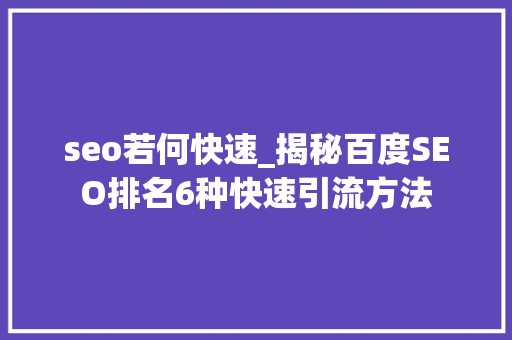 seo若何快速_揭秘百度SEO排名6种快速引流方法 必应SEO seo若何快速_揭秘百度SEO排名6种快速引流方法 seo若何快速_揭秘百度SEO排名6种快速引流方法 必应SEO