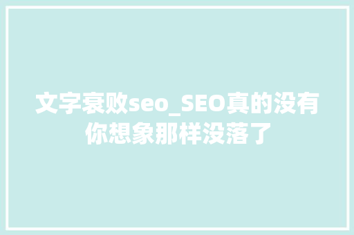文字衰败seo_SEO真的没有你想象那样没落了 文字衰败seo_SEO真的没有你想象那样没落了 必应SEO