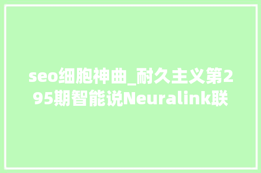 seo细胞神曲_耐久主义第295期智能说Neuralink联合首创人DJ Seo访谈 seo细胞神曲_耐久主义第295期智能说Neuralink联合首创人DJ Seo访谈 神马SEO