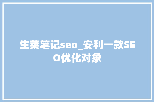 生菜笔记seo_安利一款SEO优化对象 生菜笔记seo_安利一款SEO优化对象 必应SEO