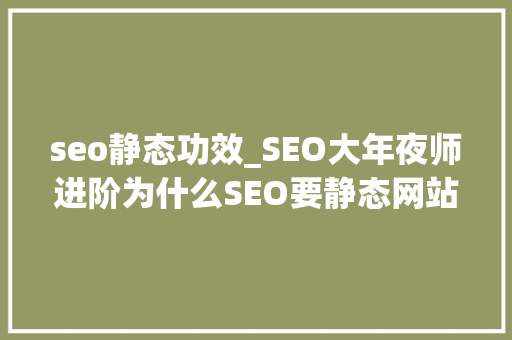 seo静态功效_SEO大年夜师进阶为什么SEO要静态网站静态网站有什么特点和优势 seo静态功效_SEO大年夜师进阶为什么SEO要静态网站静态网站有什么特点和优势 SEO关键词