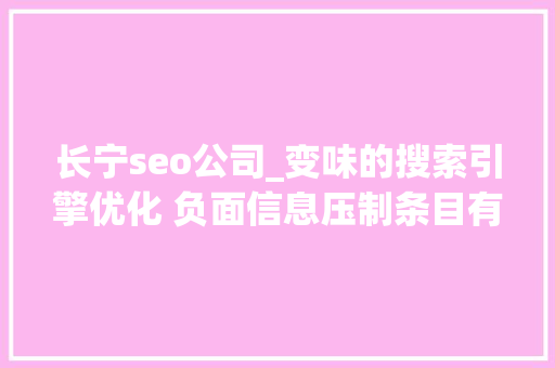长宁seo公司_变味的搜索引擎优化 负面信息压制条目有效吗 长宁seo公司_变味的搜索引擎优化 负面信息压制条目有效吗 搜狗SEO