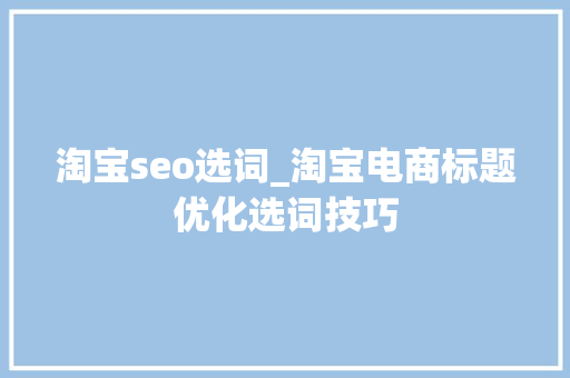 淘宝seo选词_淘宝电商标题优化选词技巧 淘宝seo选词_淘宝电商标题优化选词技巧 百度SEO