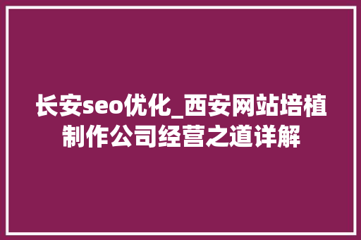 长安seo优化_西安网站培植制作公司经营之道详解 网站建设公司 长安seo优化_西安网站培植制作公司经营之道详解 长安seo优化_西安网站培植制作公司经营之道详解 网站建设公司