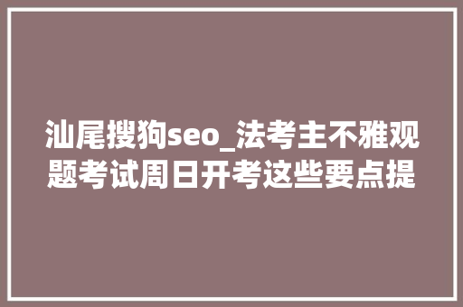 汕尾搜狗seo_法考主不雅观题考试周日开考这些要点提前理解 汕尾搜狗seo_法考主不雅观题考试周日开考这些要点提前理解 搜狗SEO