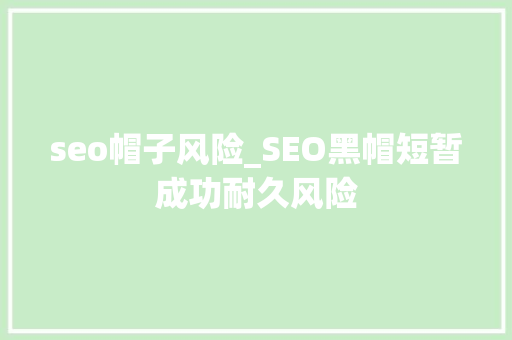 seo帽子风险_SEO黑帽短暂成功耐久风险 seo帽子风险_SEO黑帽短暂成功耐久风险 搜狗SEO