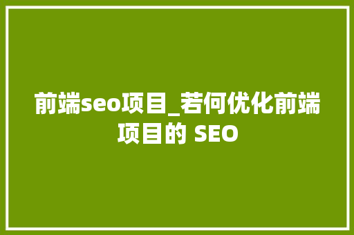前端seo项目_若何优化前端项目的 SEO 前端seo项目_若何优化前端项目的 SEO SEO关键词