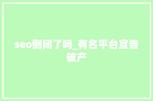 seo倒闭了吗_有名平台宣告破产 seo倒闭了吗_有名平台宣告破产 SEO关键词