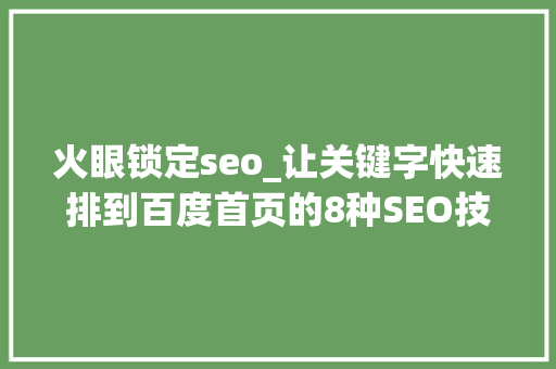 火眼锁定seo_让关键字快速排到百度首页的8种SEO技巧和技能 火眼锁定seo_让关键字快速排到百度首页的8种SEO技巧和技能 搜狗SEO