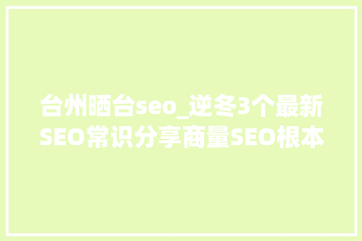 台州晒台seo_逆冬3个最新SEO常识分享商量SEO根本 台州晒台seo_逆冬3个最新SEO常识分享商量SEO根本 网站建设公司