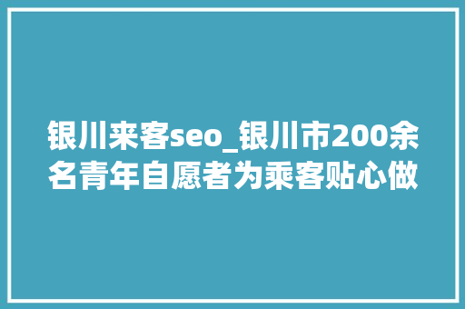 银川来客seo_银川市200余名青年自愿者为乘客贴心做事 银川来客seo_银川市200余名青年自愿者为乘客贴心做事 百度SEO