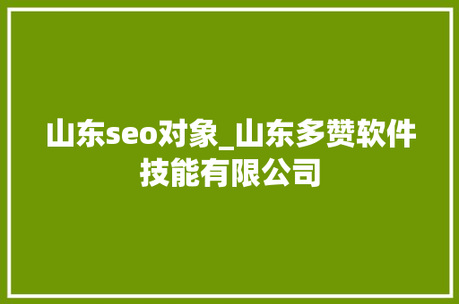 山东seo对象_山东多赞软件技能有限公司 山东seo对象_山东多赞软件技能有限公司 搜狗SEO