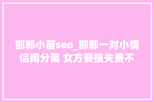 邯郸小苗seo_邯郸一对小情侣闹分离 女方要损失费不成欲跳楼 邯郸小苗seo_邯郸一对小情侣闹分离 女方要损失费不成欲跳楼 搜狗SEO