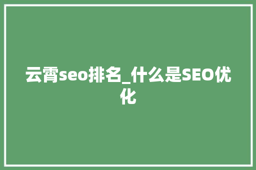 云霄seo排名_什么是SEO优化 云霄seo排名_什么是SEO优化 搜狗SEO