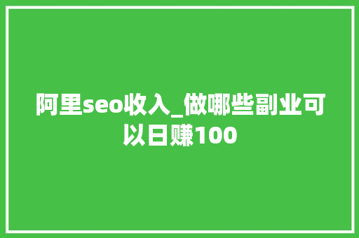 阿里seo收入_做哪些副业可以日赚100 阿里seo收入_做哪些副业可以日赚100 百度SEO