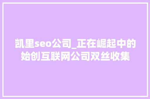 凯里seo公司_正在崛起中的始创互联网公司双丝收集 凯里seo公司_正在崛起中的始创互联网公司双丝收集 SEO关键词