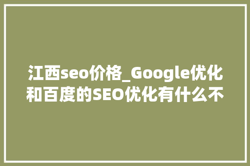 江西seo价格_Google优化和百度的SEO优化有什么不合 江西seo价格_Google优化和百度的SEO优化有什么不合 百度SEO