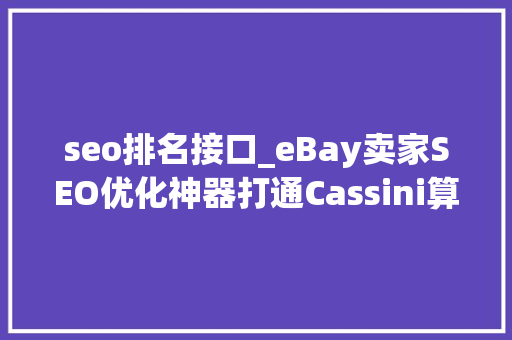 seo排名接口_eBay卖家SEO优化神器打通Cassini算法血脉Baygraph对象有奇招 seo排名接口_eBay卖家SEO优化神器打通Cassini算法血脉Baygraph对象有奇招 神马SEO