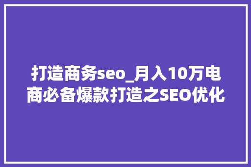 打造商务seo_月入10万电商必备爆款打造之SEO优化 打造商务seo_月入10万电商必备爆款打造之SEO优化 SEO关键词