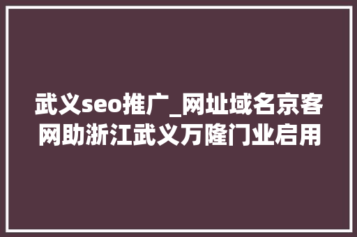 武义seo推广_网址域名京客网助浙江武义万隆门业启用中文域名数字化访问更简便 武义seo推广_网址域名京客网助浙江武义万隆门业启用中文域名数字化访问更简便 搜狗SEO