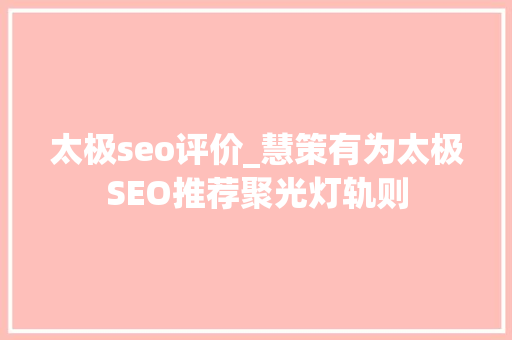 太极seo评价_慧策有为太极SEO推荐聚光灯轨则 太极seo评价_慧策有为太极SEO推荐聚光灯轨则 网站建设公司