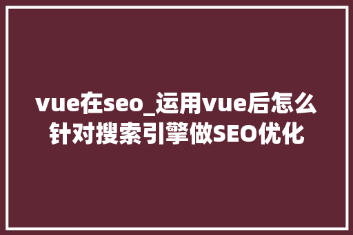 vue在seo_运用vue后怎么针对搜索引擎做SEO优化 vue在seo_运用vue后怎么针对搜索引擎做SEO优化 神马SEO