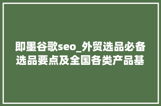 即墨谷歌seo_外贸选品必备选品要点及全国各类产品基地汇总 即墨谷歌seo_外贸选品必备选品要点及全国各类产品基地汇总 SEO关键词