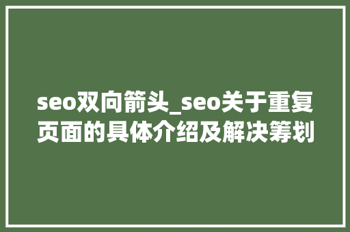 seo双向箭头_seo关于重复页面的具体介绍及解决筹划 seo双向箭头_seo关于重复页面的具体介绍及解决筹划 神马SEO