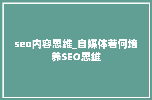 seo内容思维_自媒体若何培养SEO思维 seo内容思维_自媒体若何培养SEO思维 SEO关键词