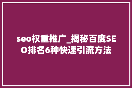 seo权重推广_揭秘百度SEO排名6种快速引流方法 seo权重推广_揭秘百度SEO排名6种快速引流方法 必应SEO