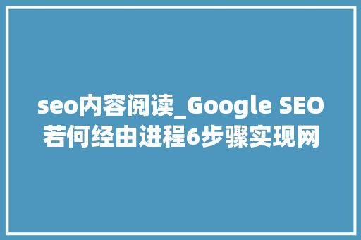 seo内容阅读_Google SEO若何经由进程6步骤实现网站内容审查 seo内容阅读_Google SEO若何经由进程6步骤实现网站内容审查 SEO关键词