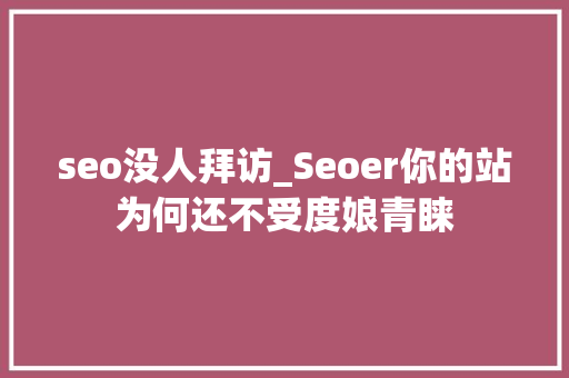seo没人拜访_Seoer你的站为何还不受度娘青睐 seo没人拜访_Seoer你的站为何还不受度娘青睐 百度SEO