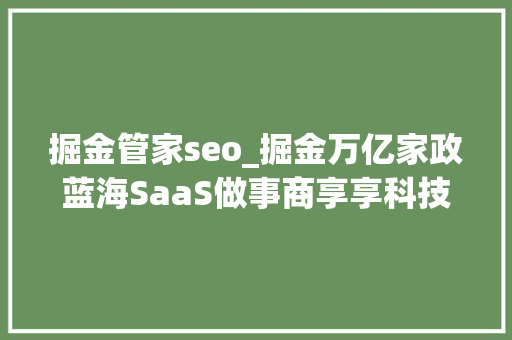 掘金管家seo_掘金万亿家政蓝海SaaS做事商享享科技要连接家政人员和雇主供需双方 掘金管家seo_掘金万亿家政蓝海SaaS做事商享享科技要连接家政人员和雇主供需双方 网站建设公司
