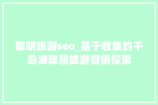 聪明旅游seo_基于收集的千岛湖聪慧旅游营销探索 聪明旅游seo_基于收集的千岛湖聪慧旅游营销探索 神马SEO